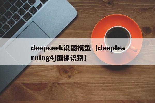 deepseek识图模型（deeplearning4j图像识别）