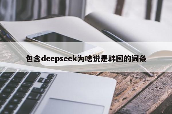 包含deepseek为啥说是韩国的词条