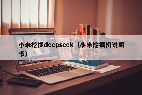 小米挖掘deepseek（小米挖掘机说明书）