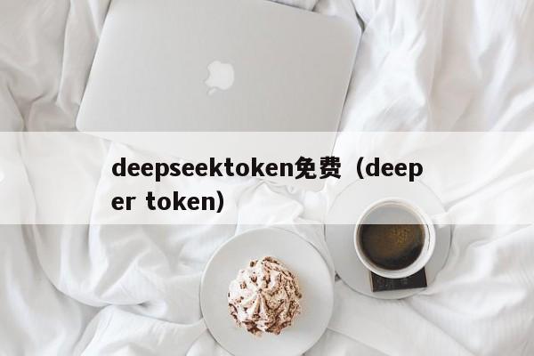 deepseektoken免费（deeper token）