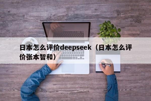 日本怎么评价deepseek（日本怎么评价张本智和）