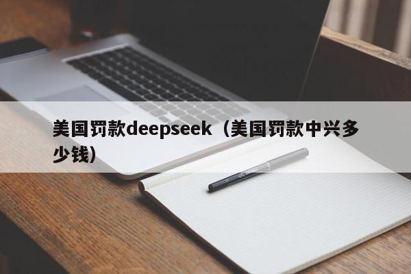 美国罚款deepseek（美国罚款中兴多少钱）