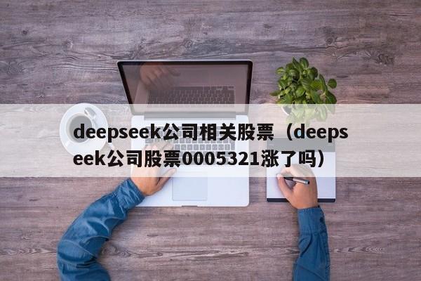 deepseek公司相关股票（deepseek公司股票0005321涨了吗）