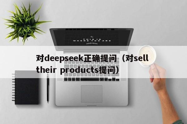 对deepseek正确提问（对sell their products提问）