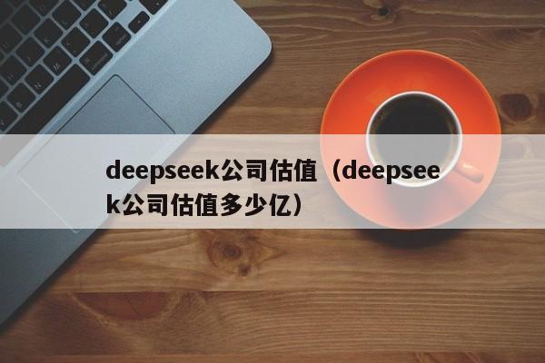 deepseek公司估值（deepseek公司估值多少亿）