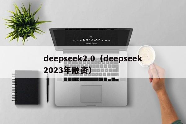 deepseek2.0（deepseek2023年融资）