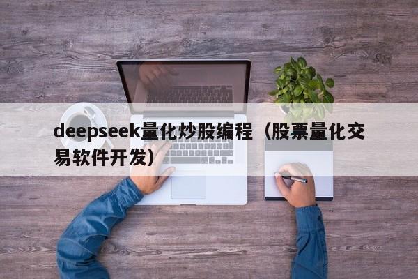 deepseek量化炒股编程（股票量化交易软件开发）