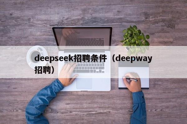 deepseek招聘条件（deepway招聘）