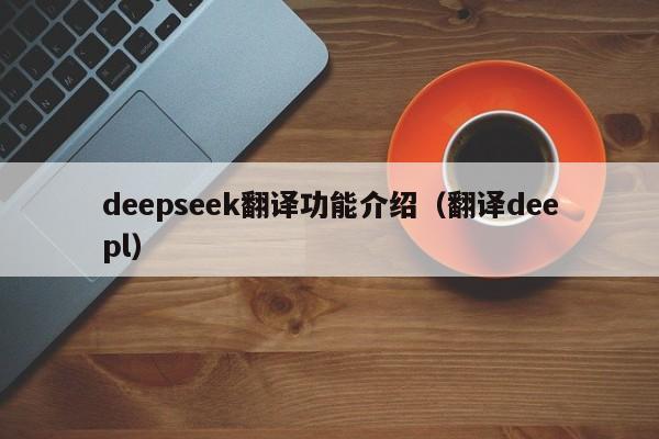 deepseek翻译功能介绍（翻译deepl）