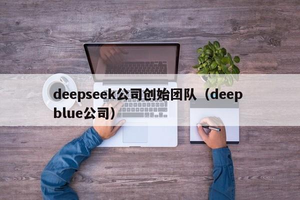 deepseek公司创始团队（deep blue公司）