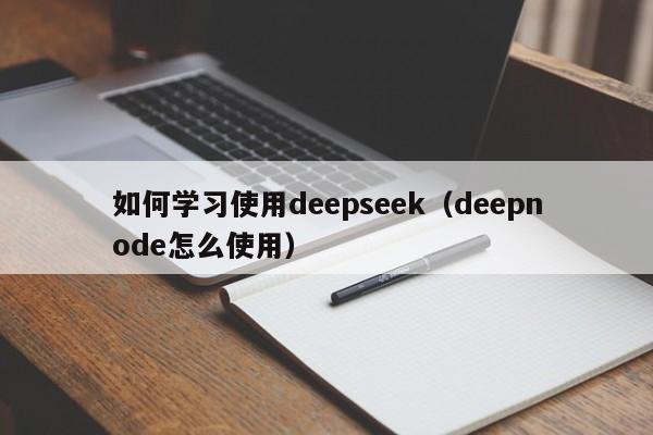 如何学习使用deepseek（deepnode怎么使用）