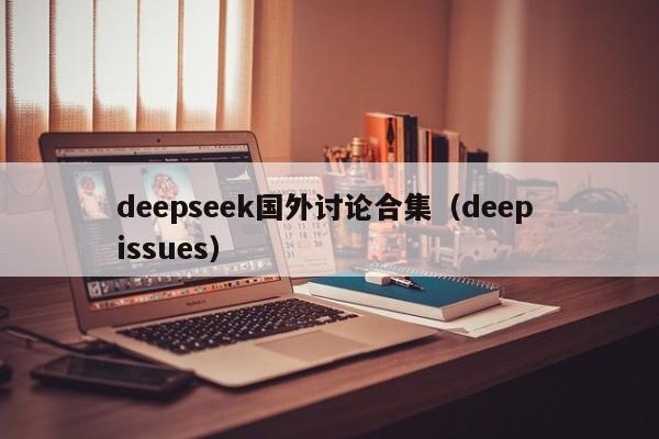 deepseek国外讨论合集（deep issues）