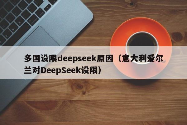 多国设限deepseek原因（意大利爱尔兰对DeepSeek设限）