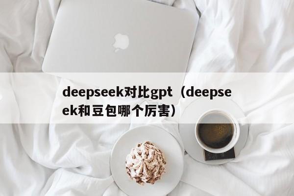 deepseek对比gpt（deepseek和豆包哪个厉害）