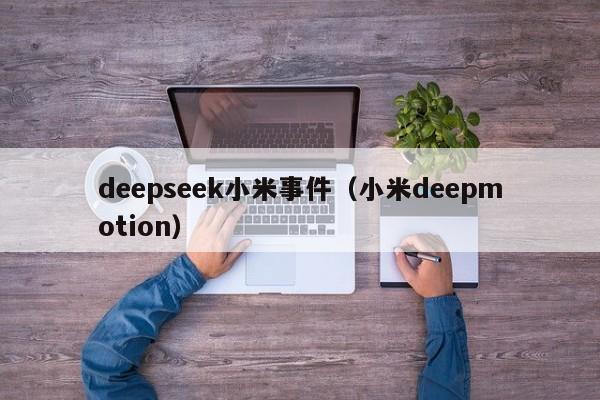 deepseek小米事件（小米deepmotion）