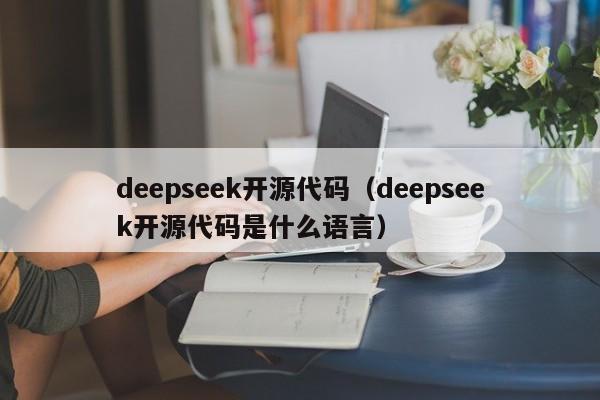 deepseek开源代码（deepseek开源代码是什么语言）