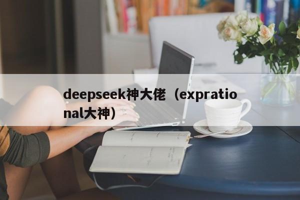 deepseek神大佬（exprational大神）