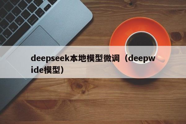 deepseek本地模型微调（deepwide模型）