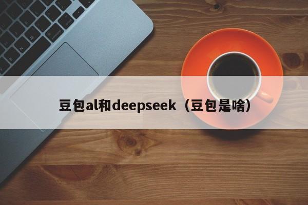 豆包al和deepseek（豆包是啥）