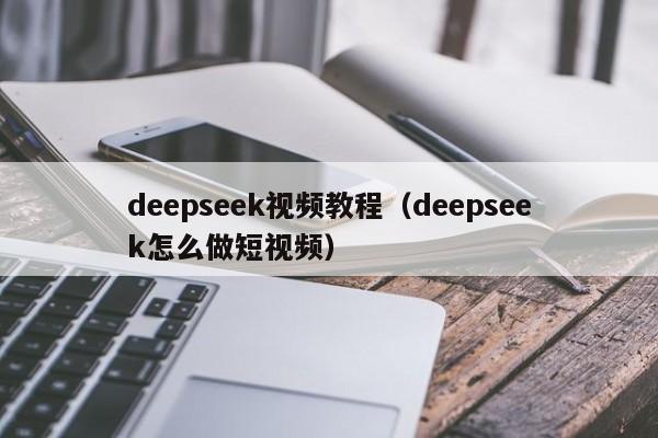 deepseek视频教程（deepseek怎么做短视频）