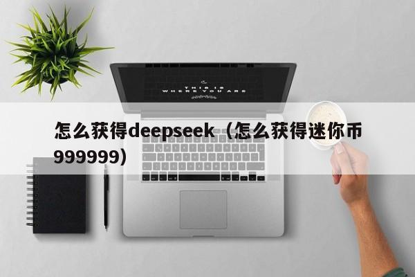 怎么获得deepseek（怎么获得迷你币999999）