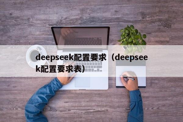 deepseek配置要求（deepseek配置要求表）