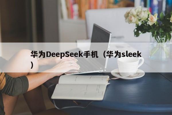 华为DeepSeek手机（华为sleek）