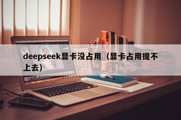 deepseek显卡没占用（显卡占用提不上去）