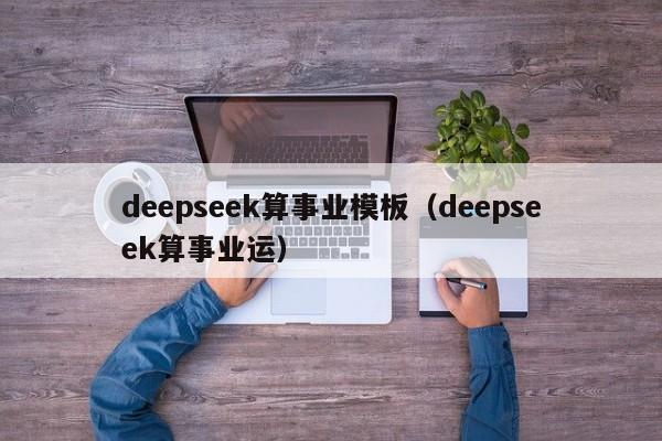 deepseek算事业模板（deepseek算事业运）