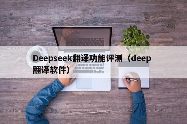 Deepseek翻译功能评测（deep 翻译软件）