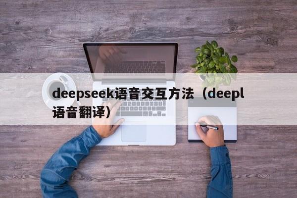 deepseek语音交互方法（deepl语音翻译）