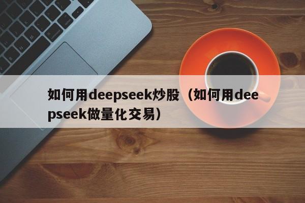 如何用deepseek炒股（如何用deepseek做量化交易）