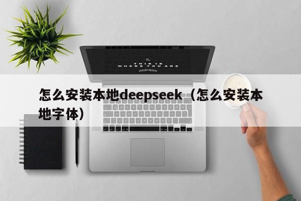 怎么安装本地deepseek（怎么安装本地字体）