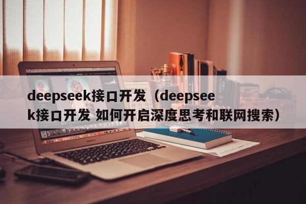 deepseek接口开发（deepseek接口开发 如何开启深度思考和联网搜索）