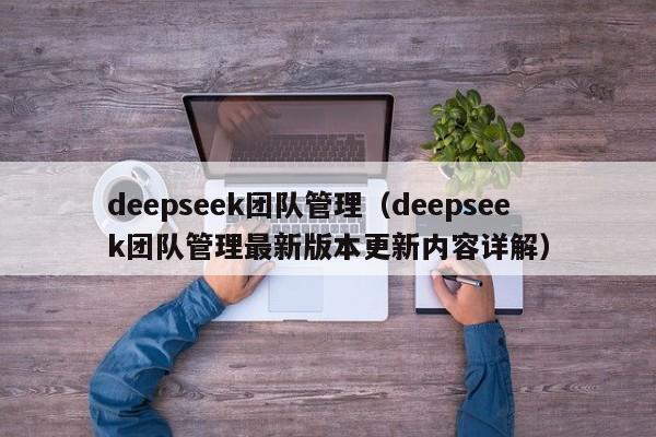 deepseek团队管理（deepseek团队管理最新版本更新内容详解）