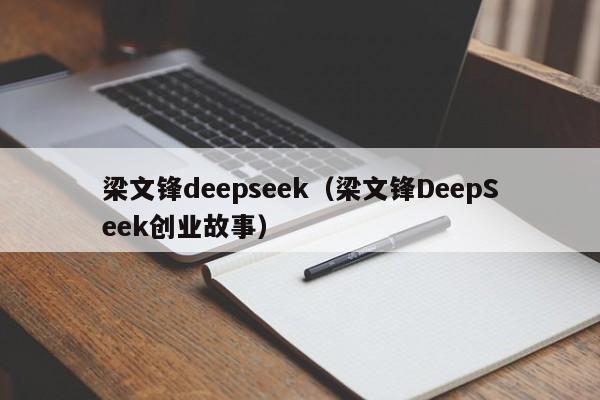 梁文锋deepseek（梁文锋DeepSeek创业故事）