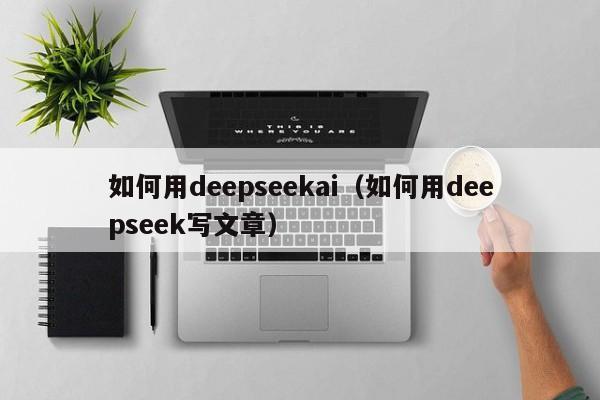 如何用deepseekai（如何用deepseek写文章）