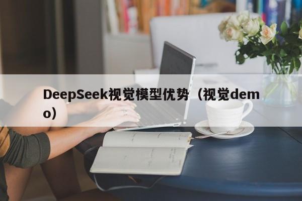 DeepSeek视觉模型优势（视觉demo）