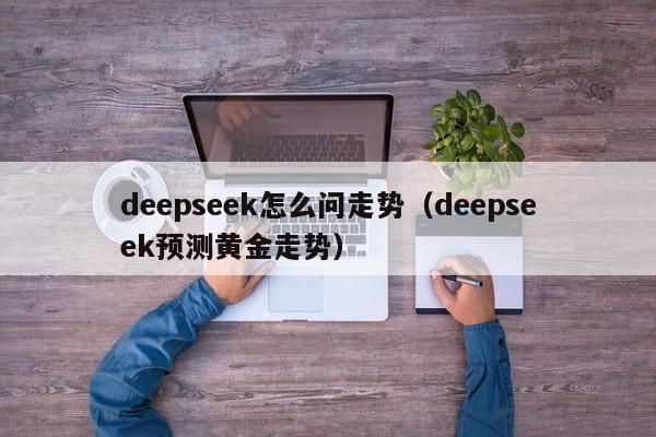 deepseek怎么问走势（deepseek预测黄金走势）