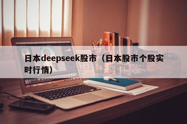 日本deepseek股市（日本股市个股实时行情）