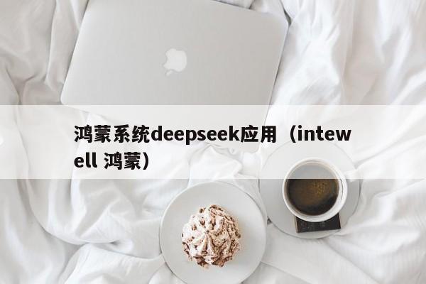 鸿蒙系统deepseek应用（intewell 鸿蒙）