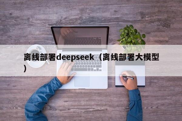 离线部署deepseek（离线部署大模型）