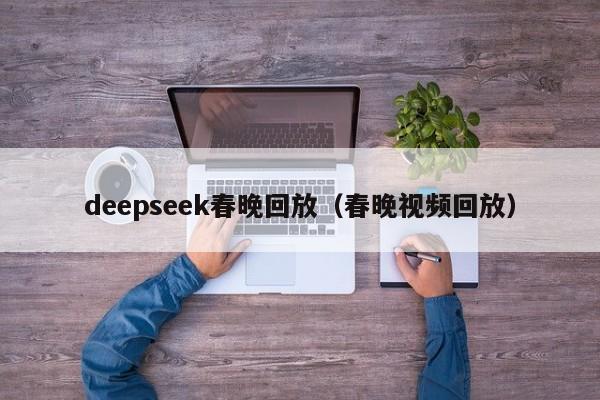 deepseek春晚回放（春晚视频回放）