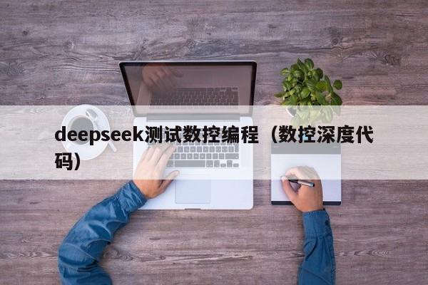 deepseek测试数控编程（数控深度代码）