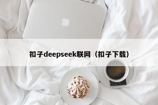 扣子deepseek联网（扣子下载）