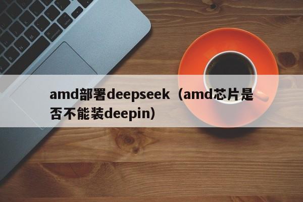 amd部署deepseek（amd芯片是否不能装deepin）