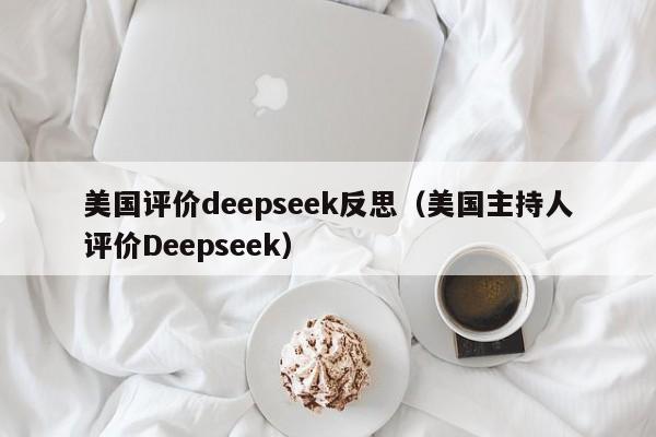 美国评价deepseek反思（美国主持人评价Deepseek）