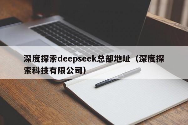 深度探索deepseek总部地址（深度探索科技有限公司）