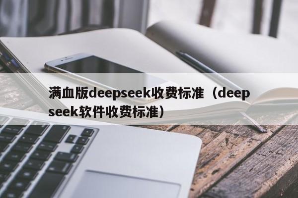 满血版deepseek收费标准（deepseek软件收费标准）