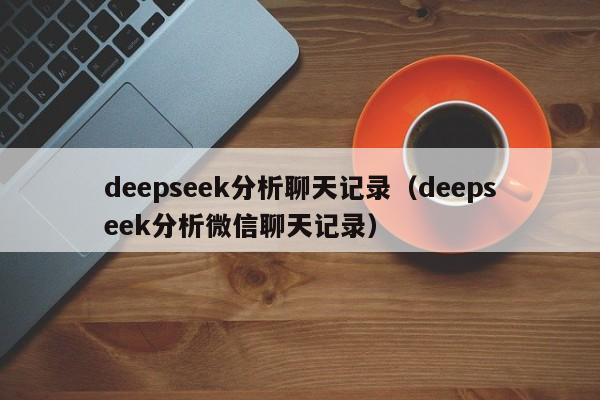 deepseek分析聊天记录（deepseek分析微信聊天记录）